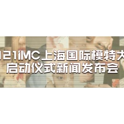 为国际时尚舞台输送独具魅力的东方面孔，释放中国新力量——2021IMC上海国际模特大赛即刻开启